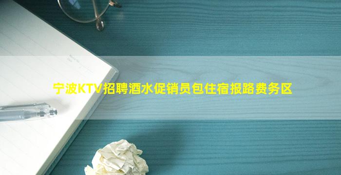宁波KTV招聘酒水促销员包住宿报路费务区